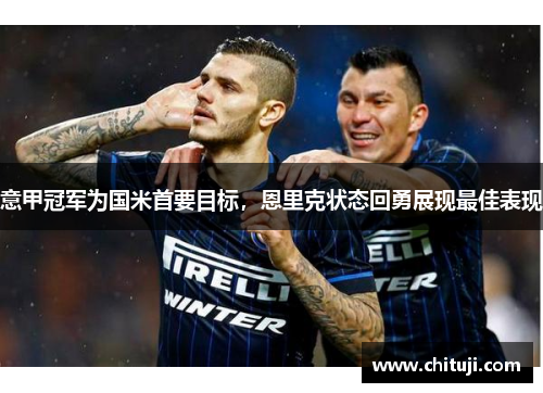 意甲冠军为国米首要目标，恩里克状态回勇展现最佳表现
